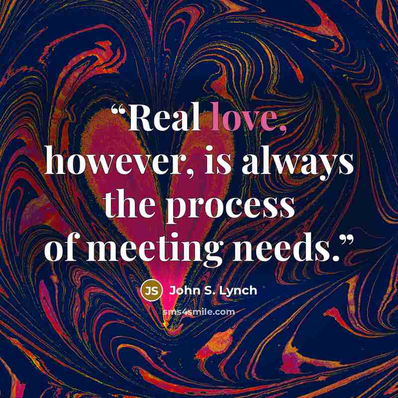 “Real love, however, is always the process of meeting needs.” quote by John S. Lynch