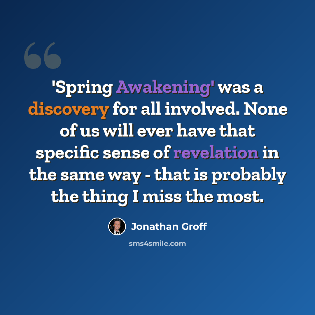 “'Spring Awakening' was a discovery for all involved. None of us will ever have that specific sense of revelation in the same way - that is probably the thing I miss the most.” quote by Jonathan Groff