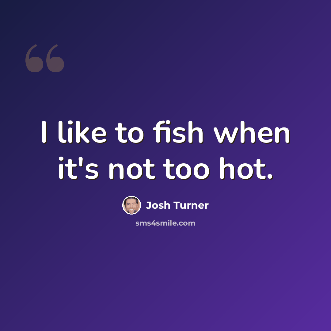 “I like to fish when it's not too hot.” quote by Josh Turner