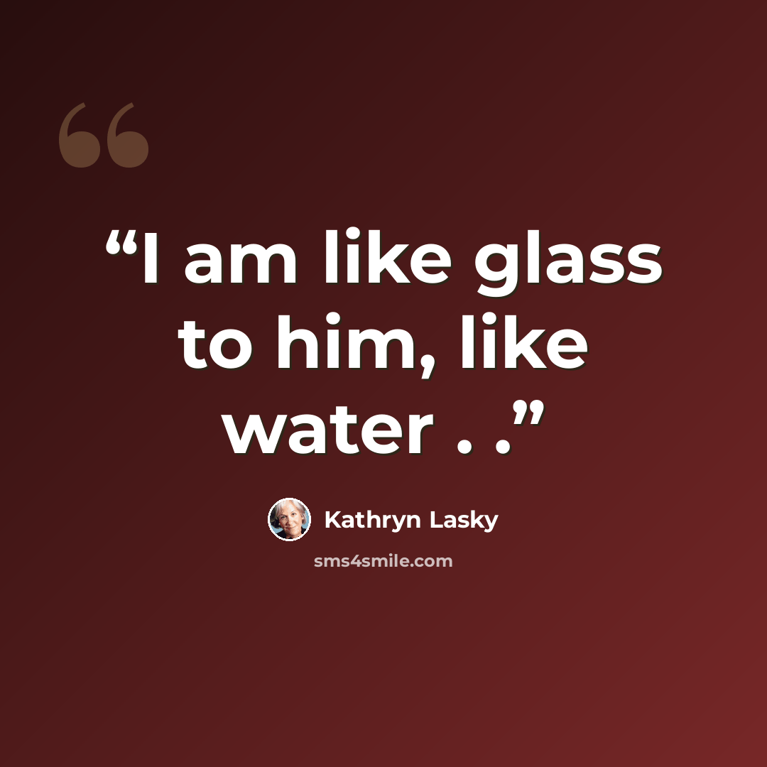 “I am like glass to him, like water . .” quote by Kathryn Lasky
