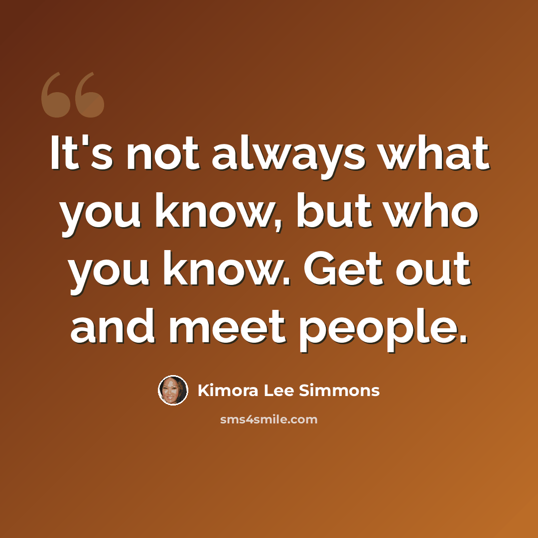 “It's not always what you know, but who you know. Get out and meet people.” quote by Kimora Lee Simmons