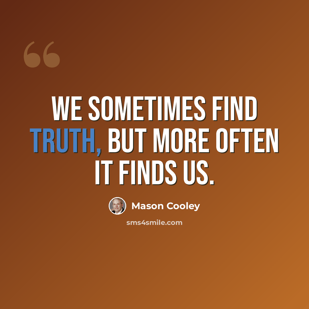 “We sometimes find truth, but more often it finds us.” quote by Mason Cooley