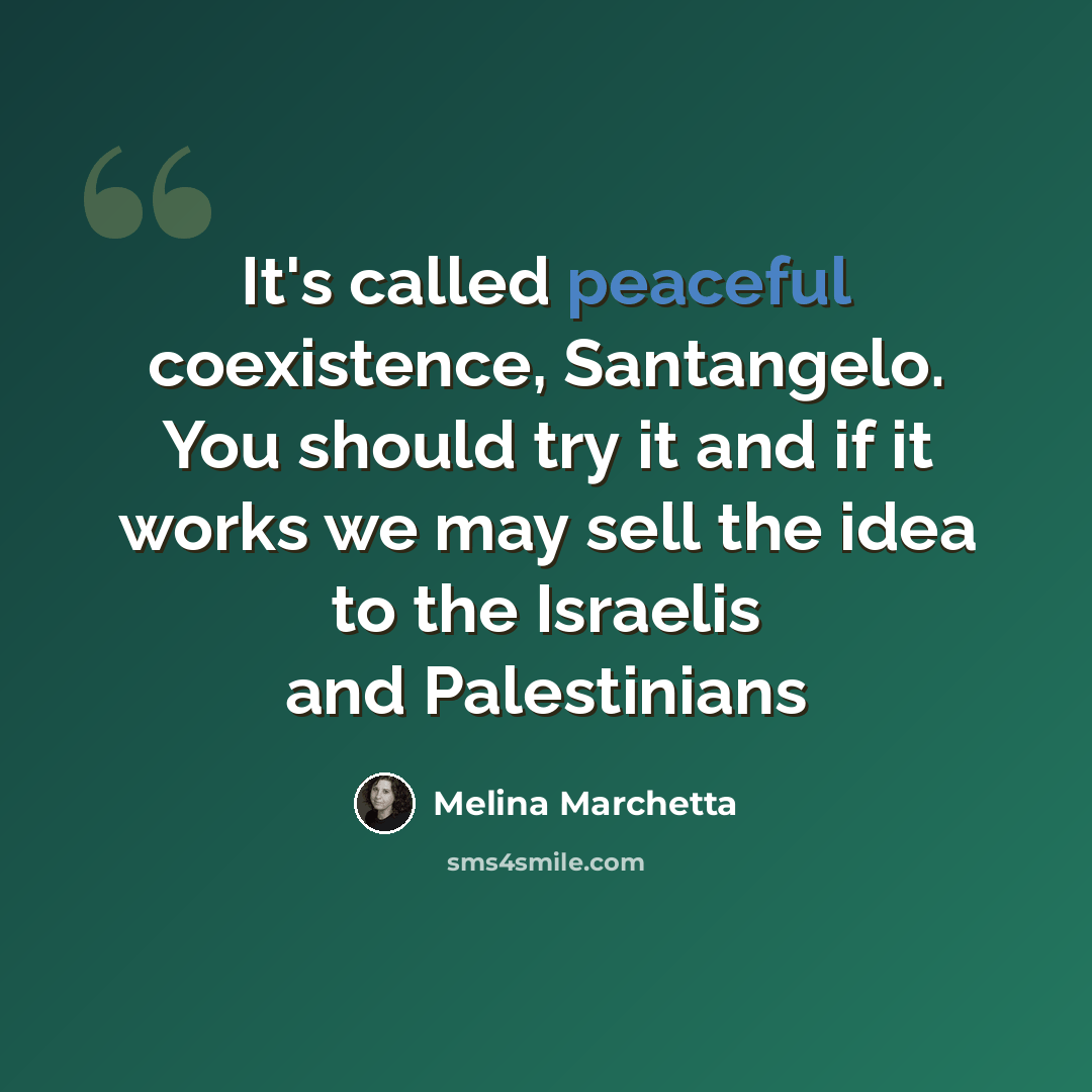 “It's called peaceful coexistence, Santangelo. You should try it and if it works we may sell the idea to the Israelis and Palestinians” quote by Melina Marchetta