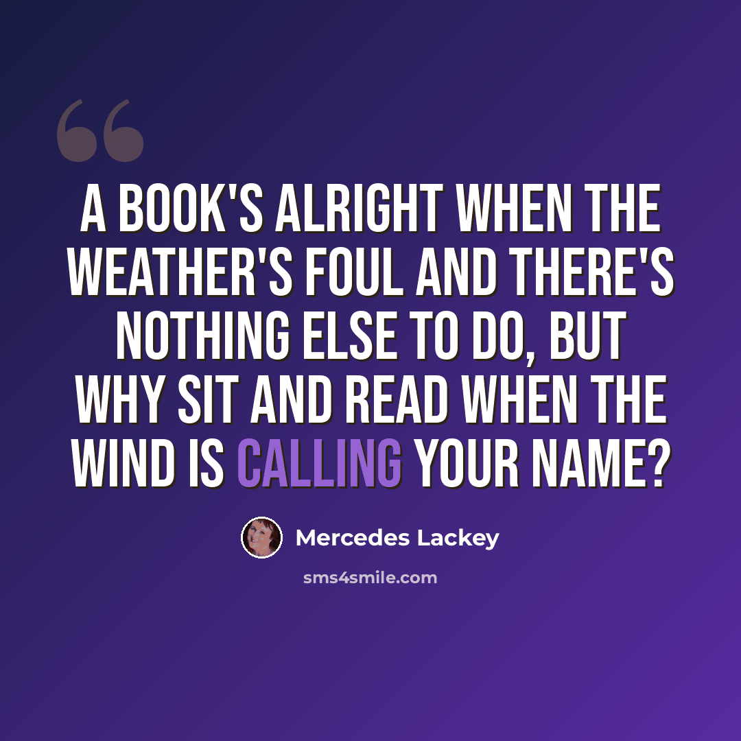 “A book's alright when the weather's foul and there's nothing else to do, but why sit and read when the wind is calling your name?” quote by Mercedes Lackey
