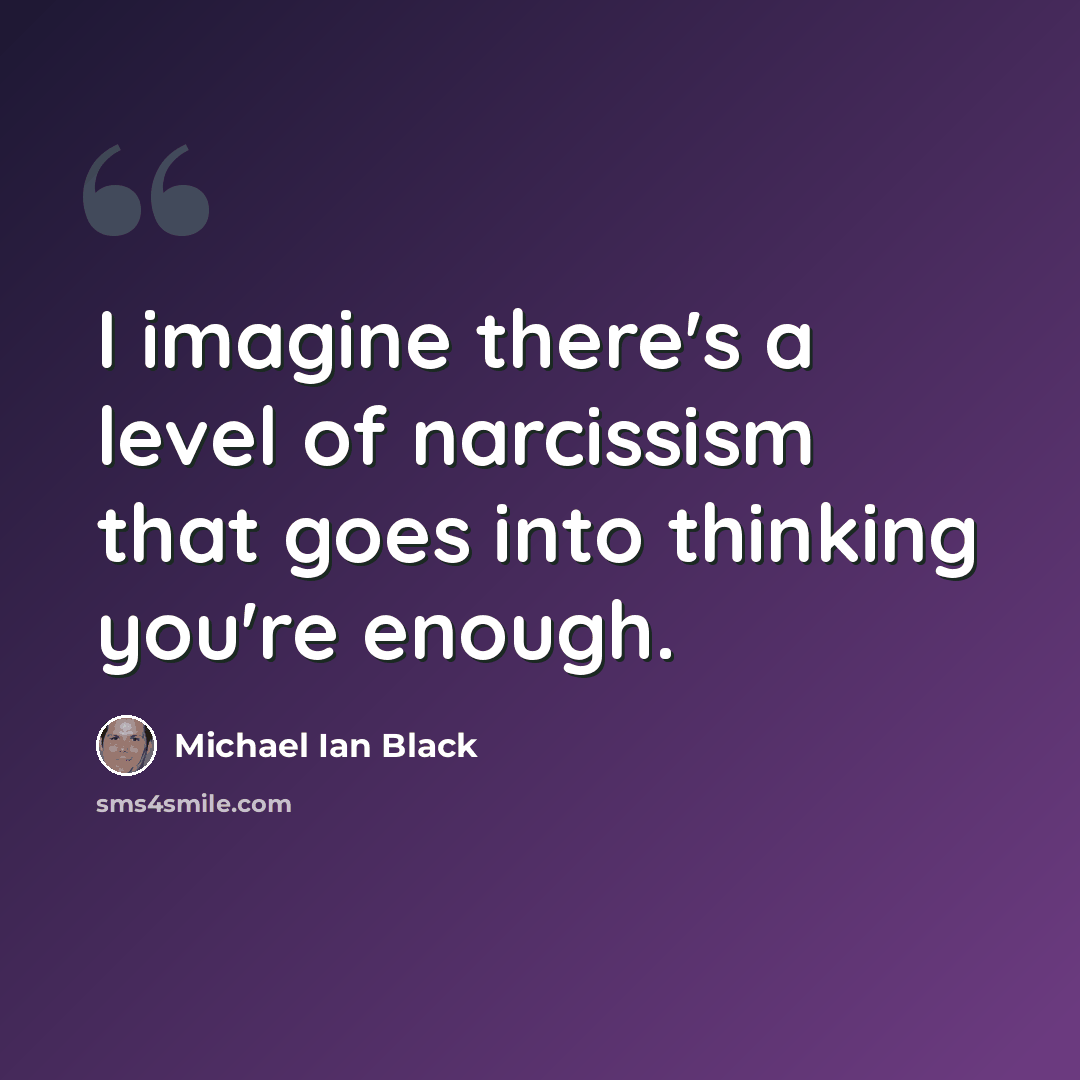 “I imagine there's a level of narcissism that goes into thinking you're enough.” quote by Michael Ian Black