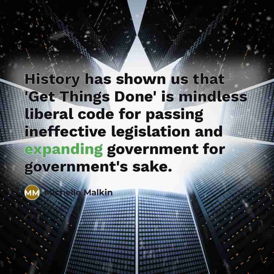 “History has shown us that 'Get Things Done' is mindless liberal code for passing ineffective legislation and expanding government for government's sake.” quote by Michelle Malkin