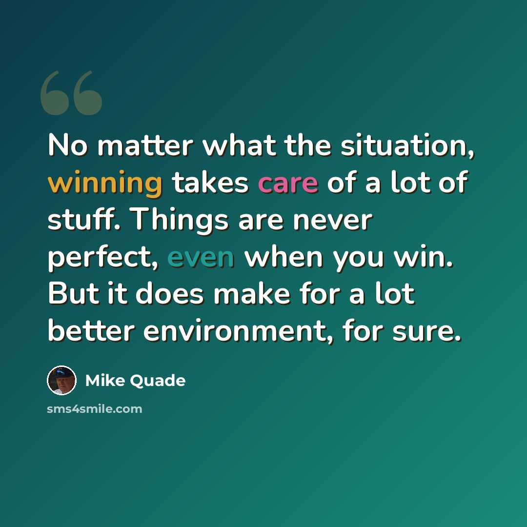 “No matter what the situation, winning takes care of a lot of stuff. Things are never perfect, even when you win. But it does make for a lot better environment, for sure.” quote by Mike Quade