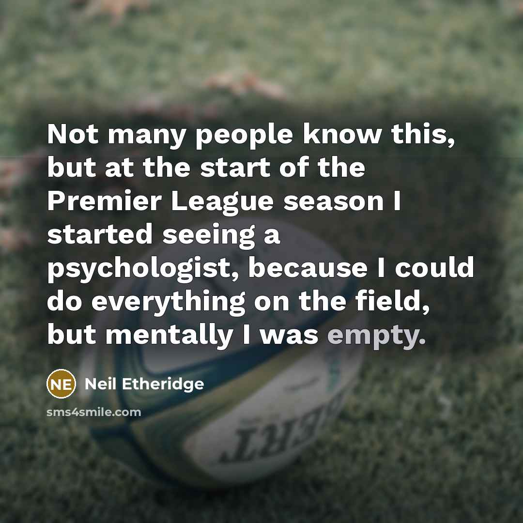 “Not many people know this, but at the start of the Premier League season I started seeing a psychologist, because I could do everything on the field, but mentally I was empty.” quote by Neil Etheridge