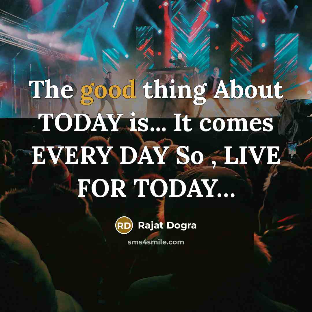 “The good thing About TODAY is... It comes EVERY DAY So , LIVE FOR TODAY…” quote by Rajat Dogra