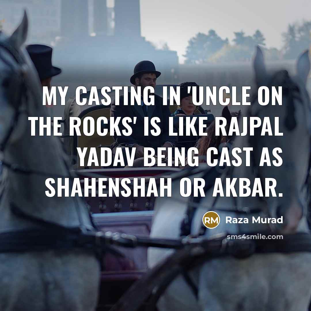 “My casting in 'Uncle On The Rocks' is like Rajpal Yadav being cast as Shahenshah or Akbar.” quote by Raza Murad