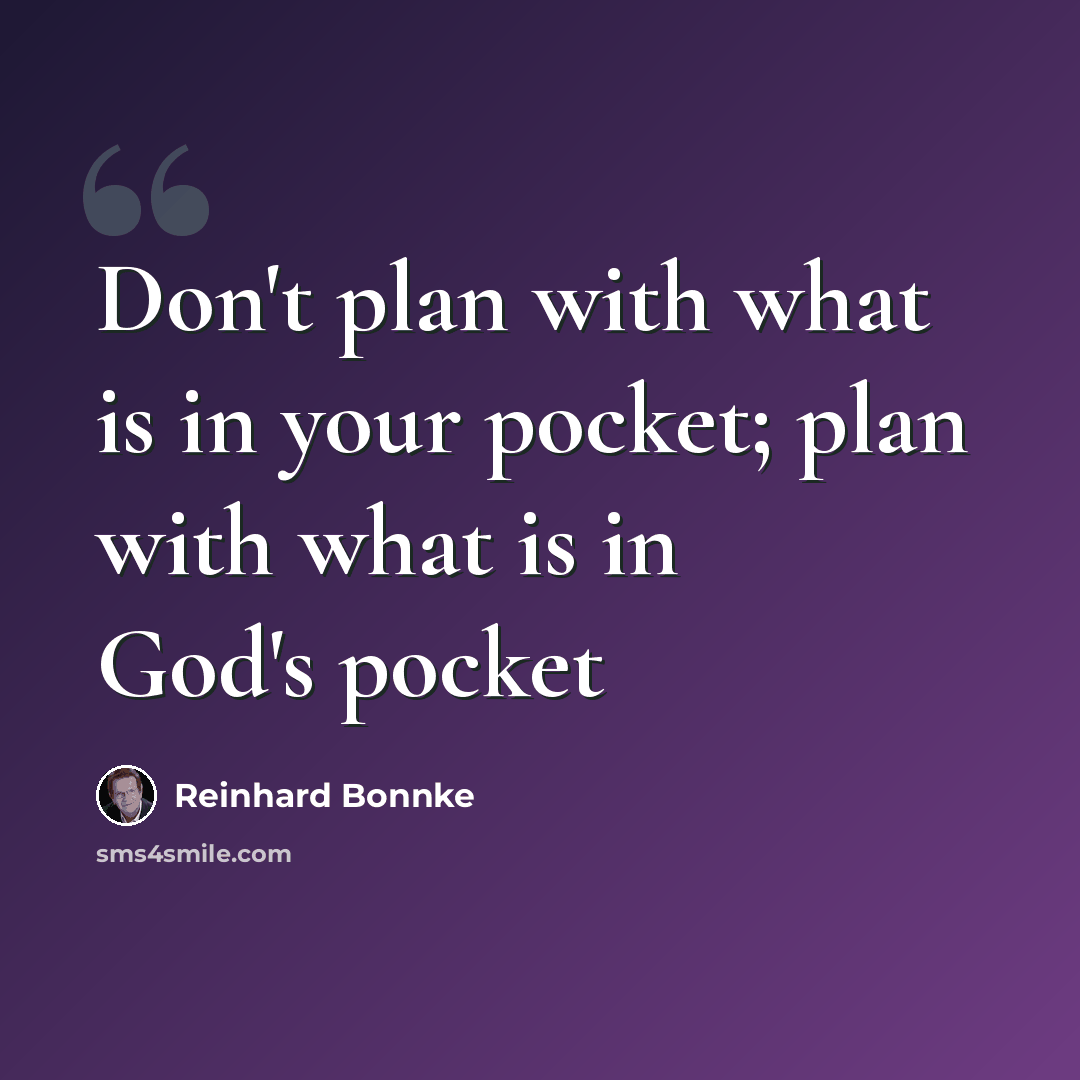 “Don't plan with what is in your pocket; plan with what is in God's pocket” quote by Reinhard Bonnke