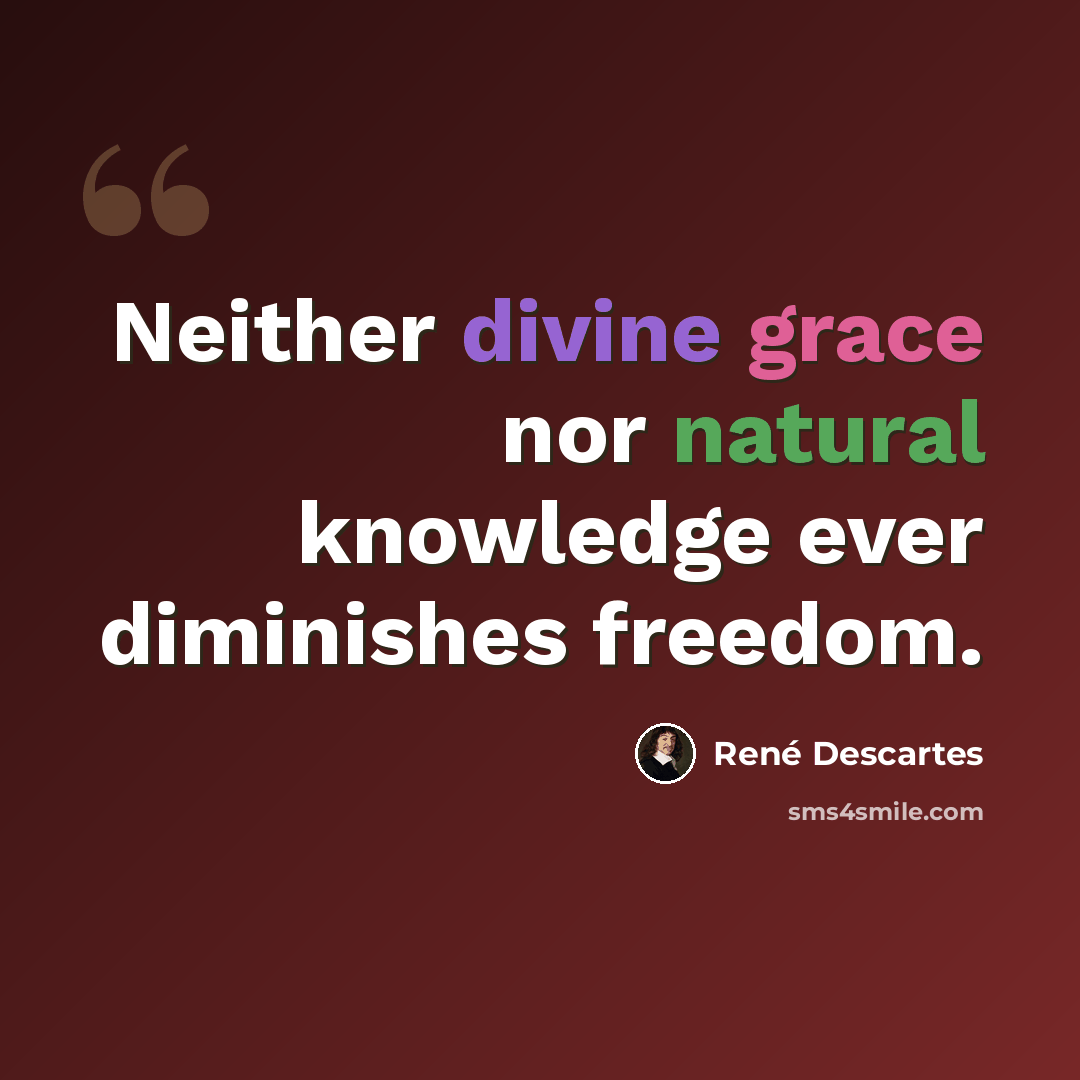 “Neither divine grace nor natural knowledge ever diminishes freedom.” quote by Rene Descartes