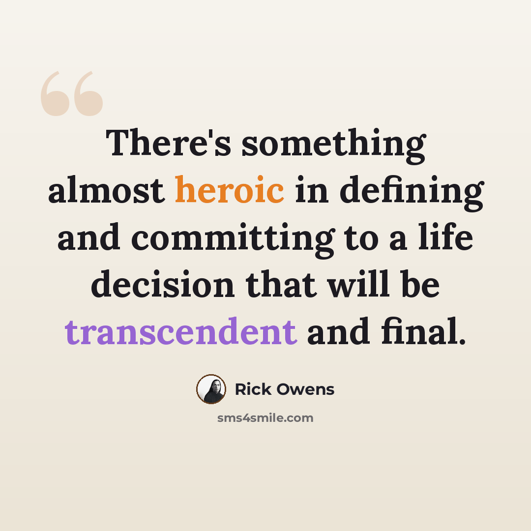 “There's something almost heroic in defining and committing to a life decision that will be transcendent and final.” quote by Rick Owens