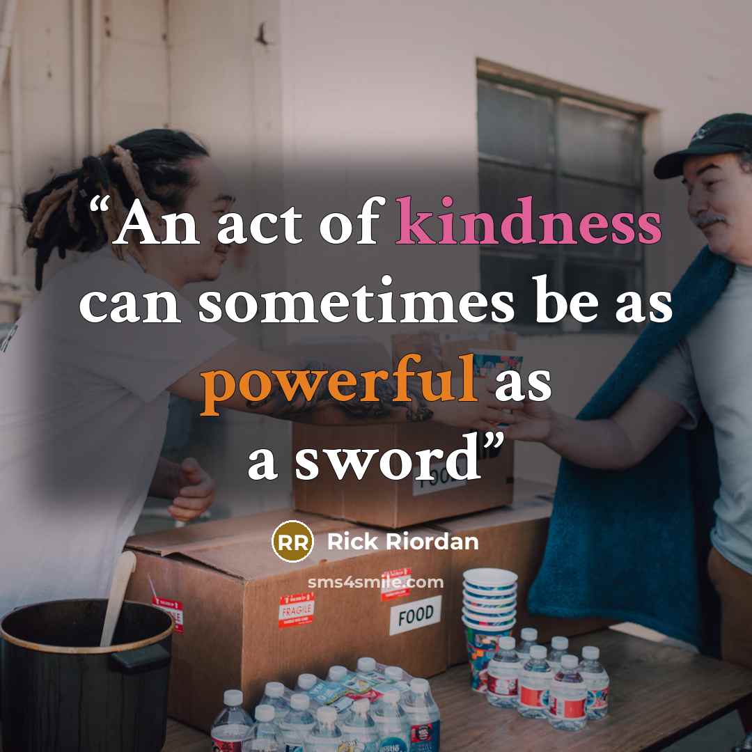 “An act of kindness can sometimes be as powerful as a sword” quote by Rick Riordan