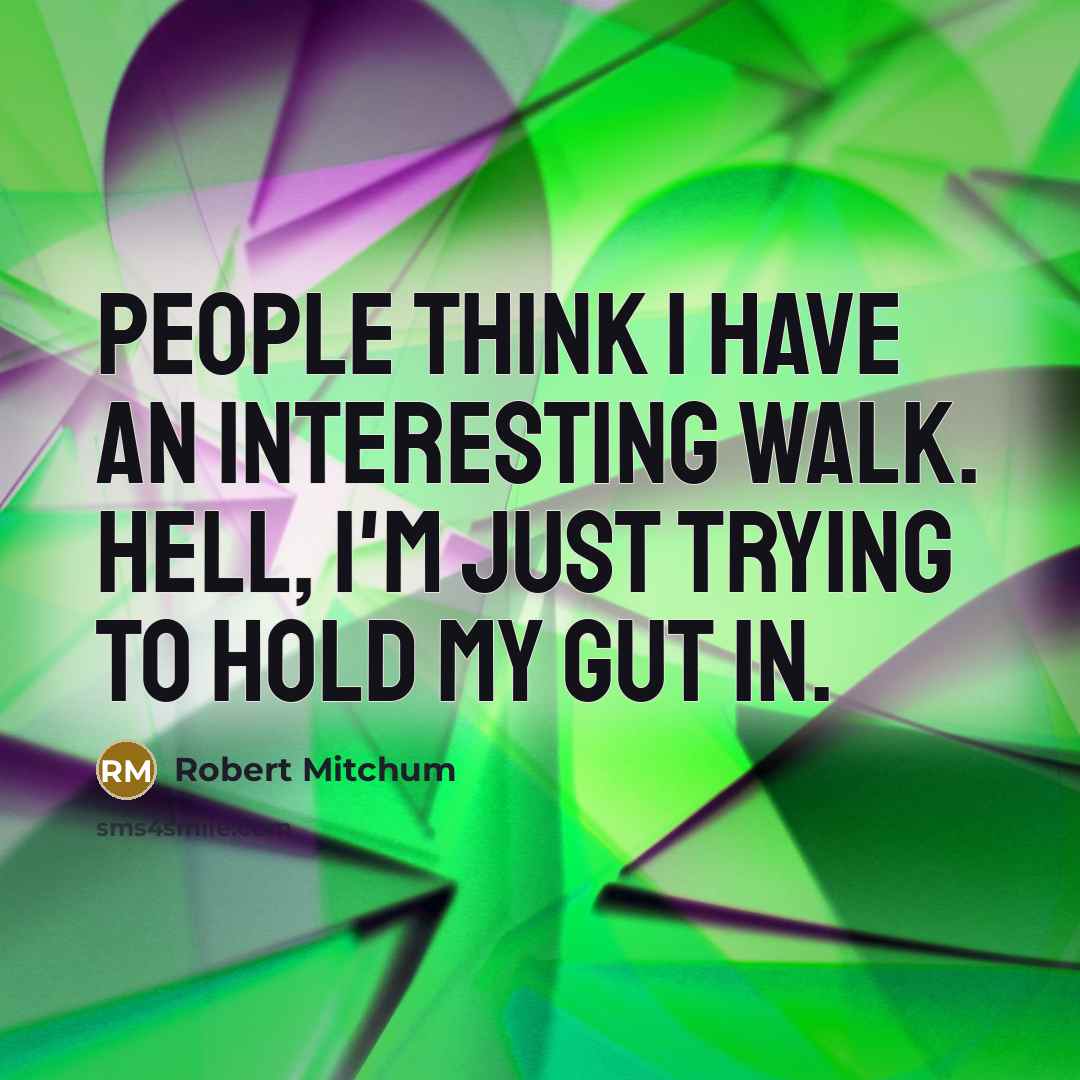 “People think I have an interesting walk. Hell, I'm just trying to hold my gut in.” quote by Robert Mitchum
