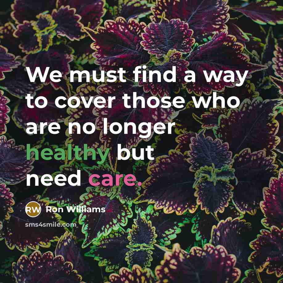 “We must find a way to cover those who are no longer healthy but need care.” quote by Ron Williams
