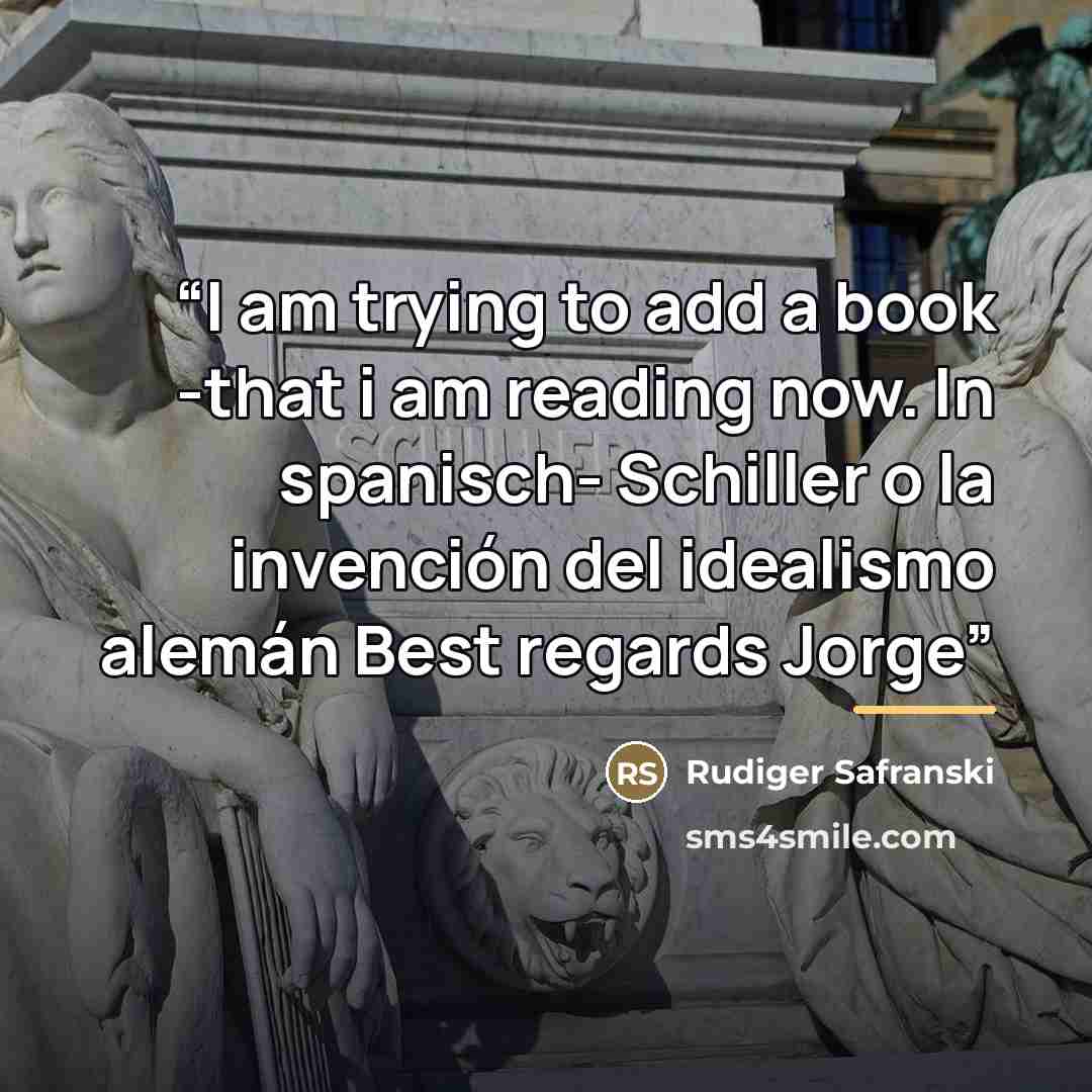 “I am trying to add a book -that i am reading now. In spanisch- Schiller o la invención del idealismo alemán Best regards Jorge” quote by Rudiger Safranski