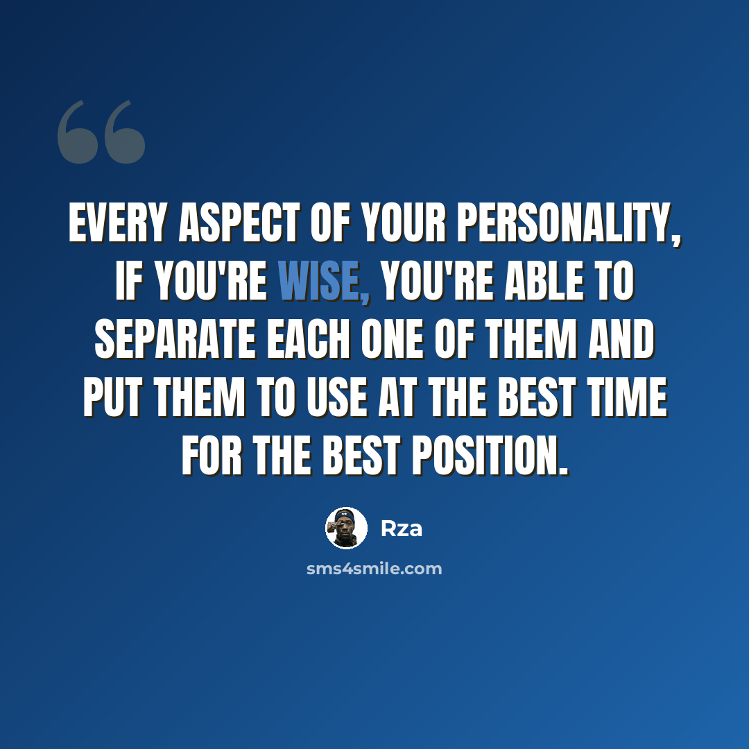 “Every aspect of your personality, if you're wise, you're able to separate each one of them and put them to use at the best time for the best position.” quote by RZA