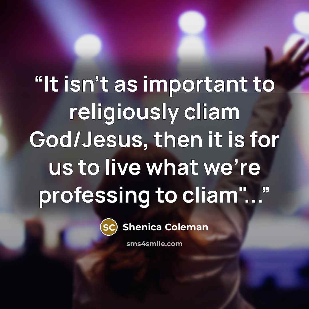 “It isn't as important to religiously cliam God/Jesus, then it is for us to live what we're professing to cliam"...” quote by Shenica Coleman