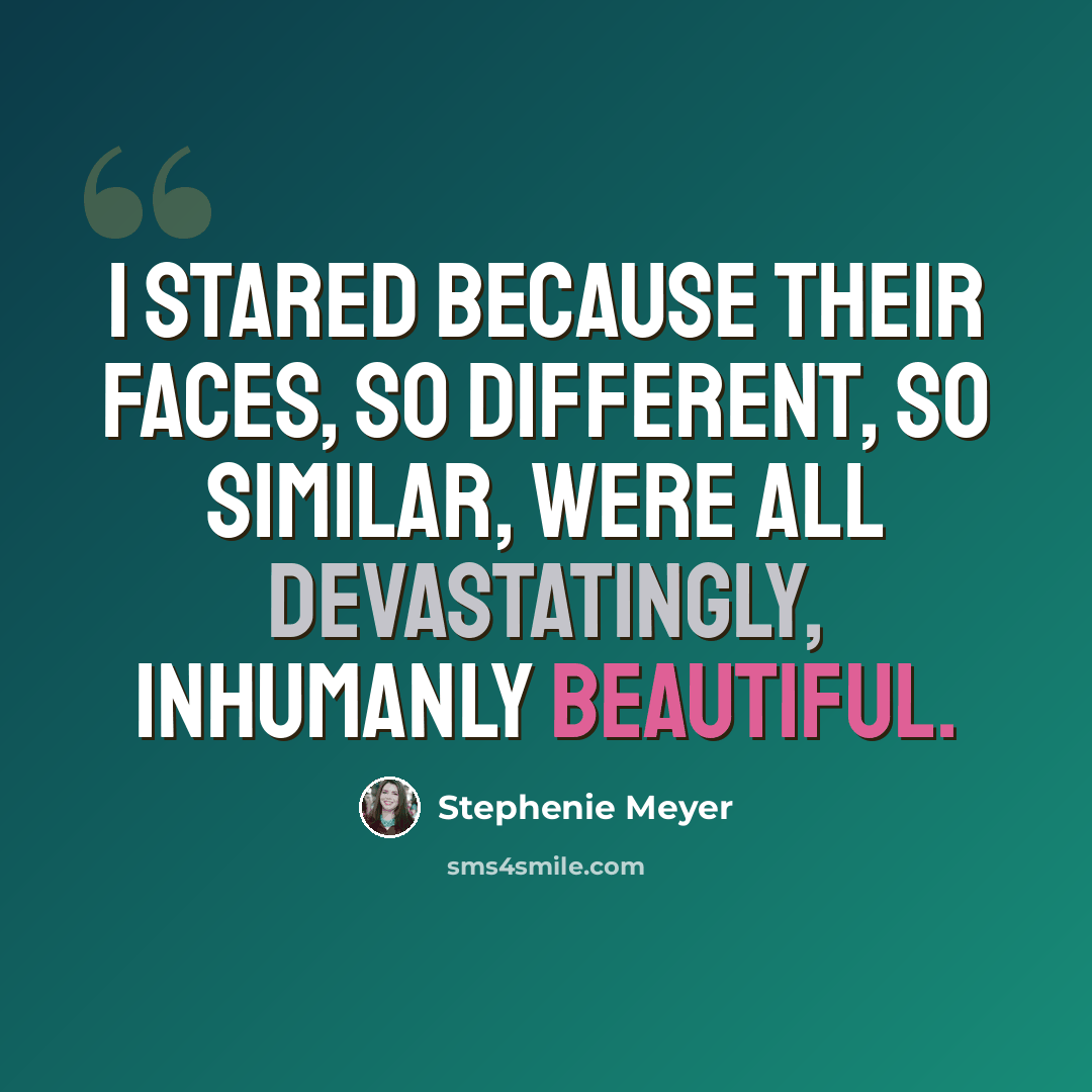 “I stared because their faces, so different, so similar, were all devastatingly, inhumanly beautiful.” quote by Stephenie Meyer