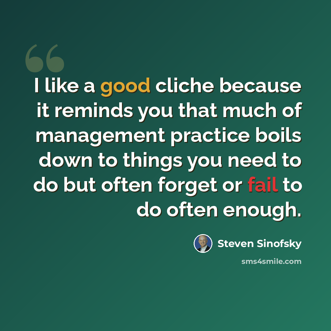 “I like a good cliche because it reminds you that much of management practice boils down to things you need to do but often forget or fail to do often enough.” quote by Steven Sinofsky