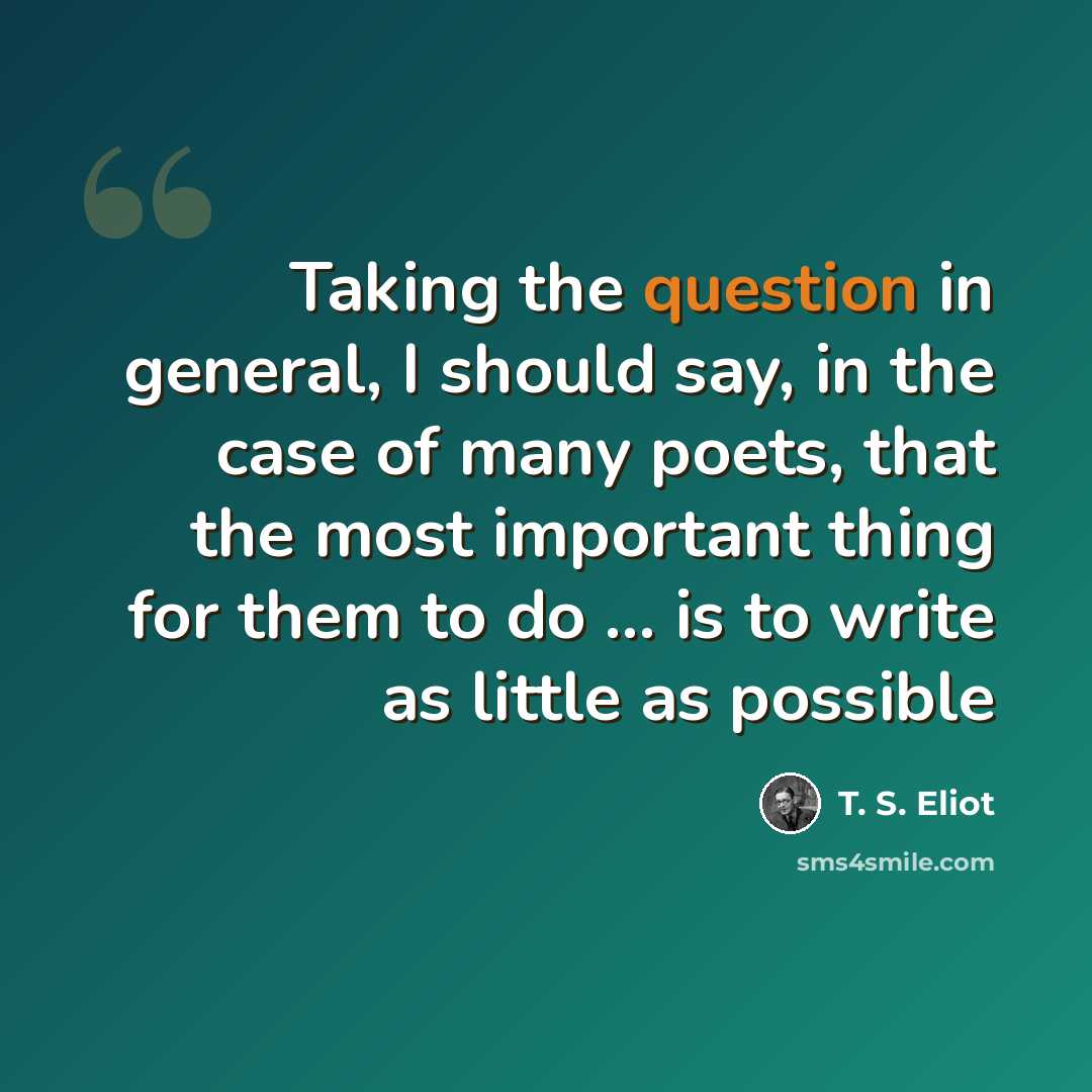 “Taking the question in general, I should say, in the case of many poets, that the most important thing for them to do ... is to write as little as possible” quote by T. S. Eliot