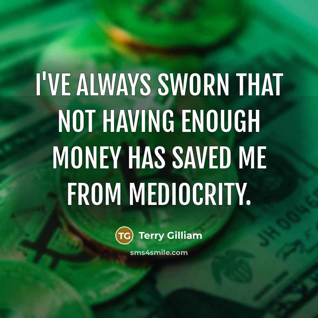 “I've always sworn that not having enough money has saved me from mediocrity.” quote by Terry Gilliam