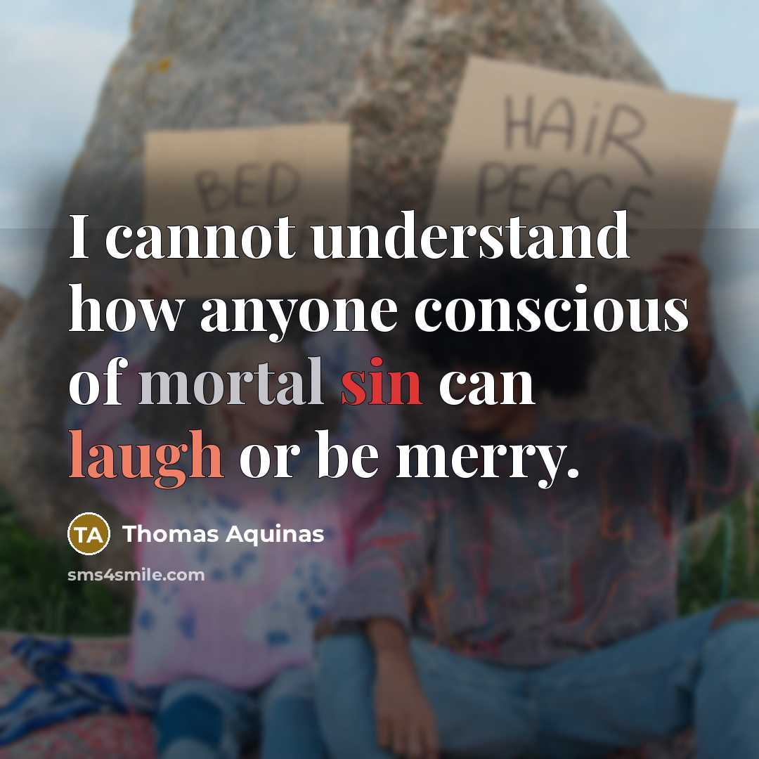 “I cannot understand how anyone conscious of mortal sin can laugh or be merry.” quote by Thomas Aquinas