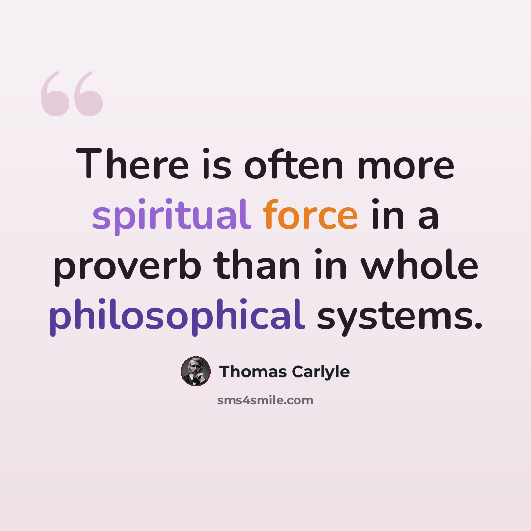 “There is often more spiritual force in a proverb than in whole philosophical systems.” quote by Thomas Carlyle