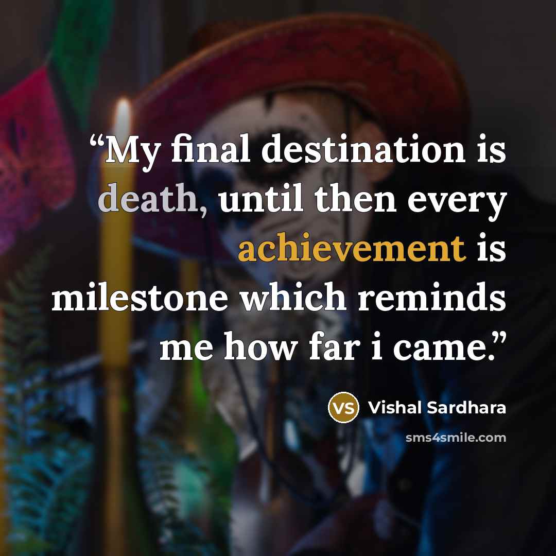 “My final destination is death, until then every achievement is milestone which reminds me how far i came.” quote by Vishal Sardhara