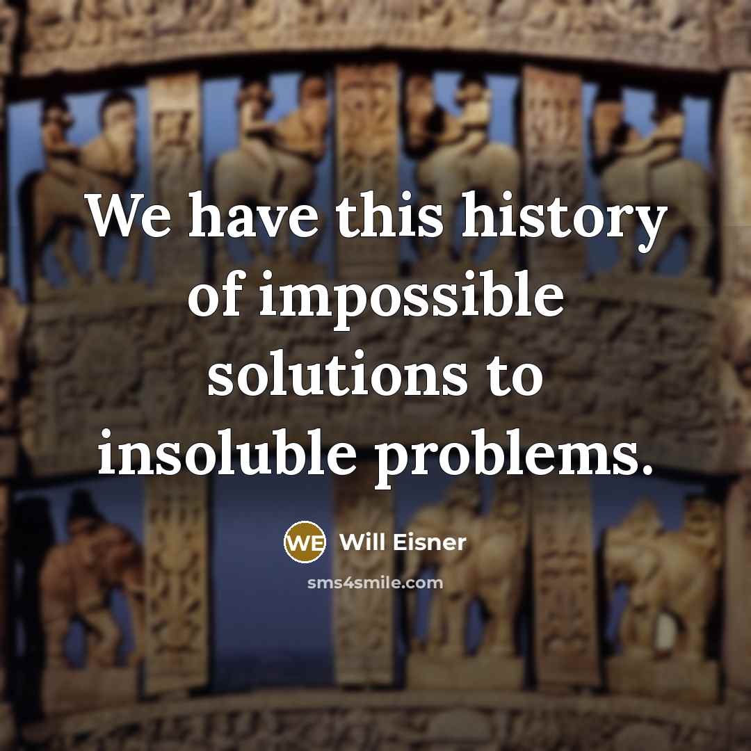 “We have this history of impossible solutions to insoluble problems.” quote by Will Eisner