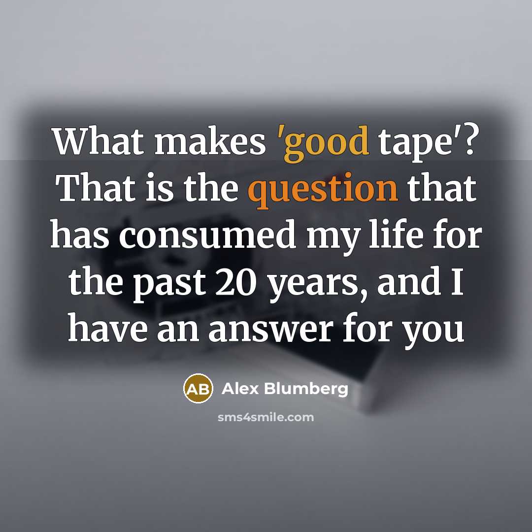 “What makes 'good tape'? That is the question that has consumed my life for the past 20 years, and I have an answer for you” quote by Alex Blumberg