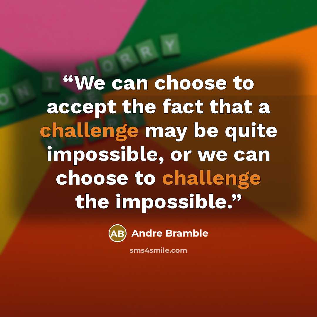 “We can choose to accept the fact that a challenge may be quite impossible, or we can choose to challenge the impossible.” quote by Andre Bramble