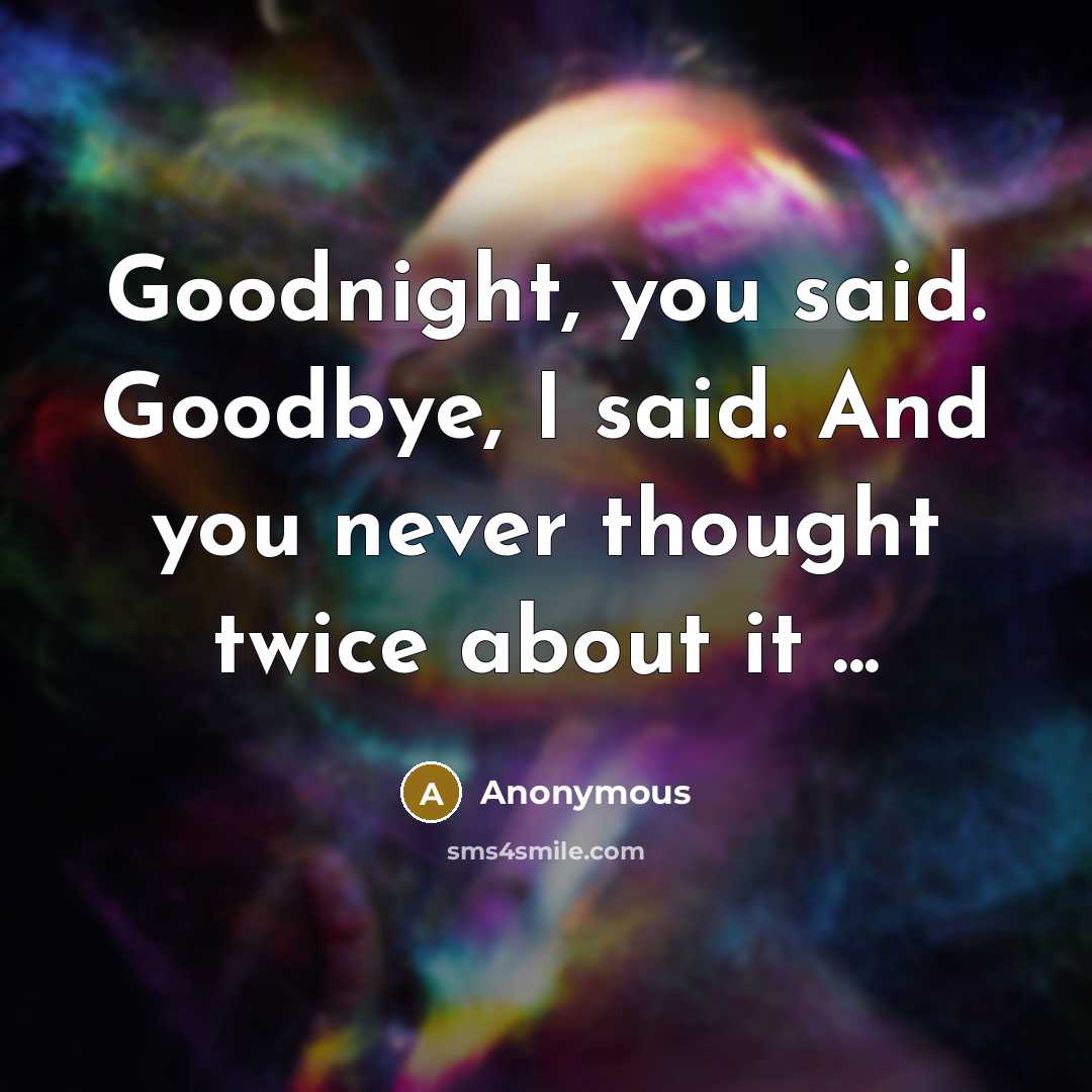 “Goodnight, you said. Goodbye, I said. And you never thought twice about it ...” quote by Anonymous