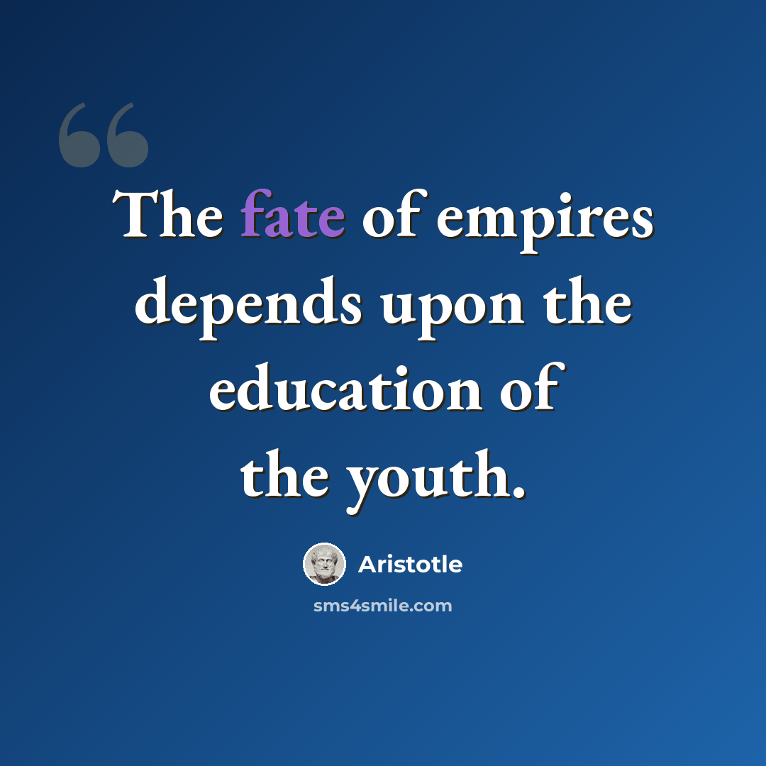 “The fate of empires depends upon the education of the youth.” quote by Aristotle