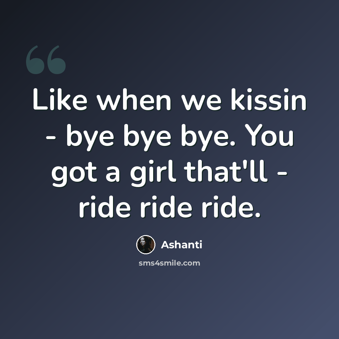 “Like when we kissin - bye bye bye. You got a girl that'll - ride ride ride.” quote by Ashanti