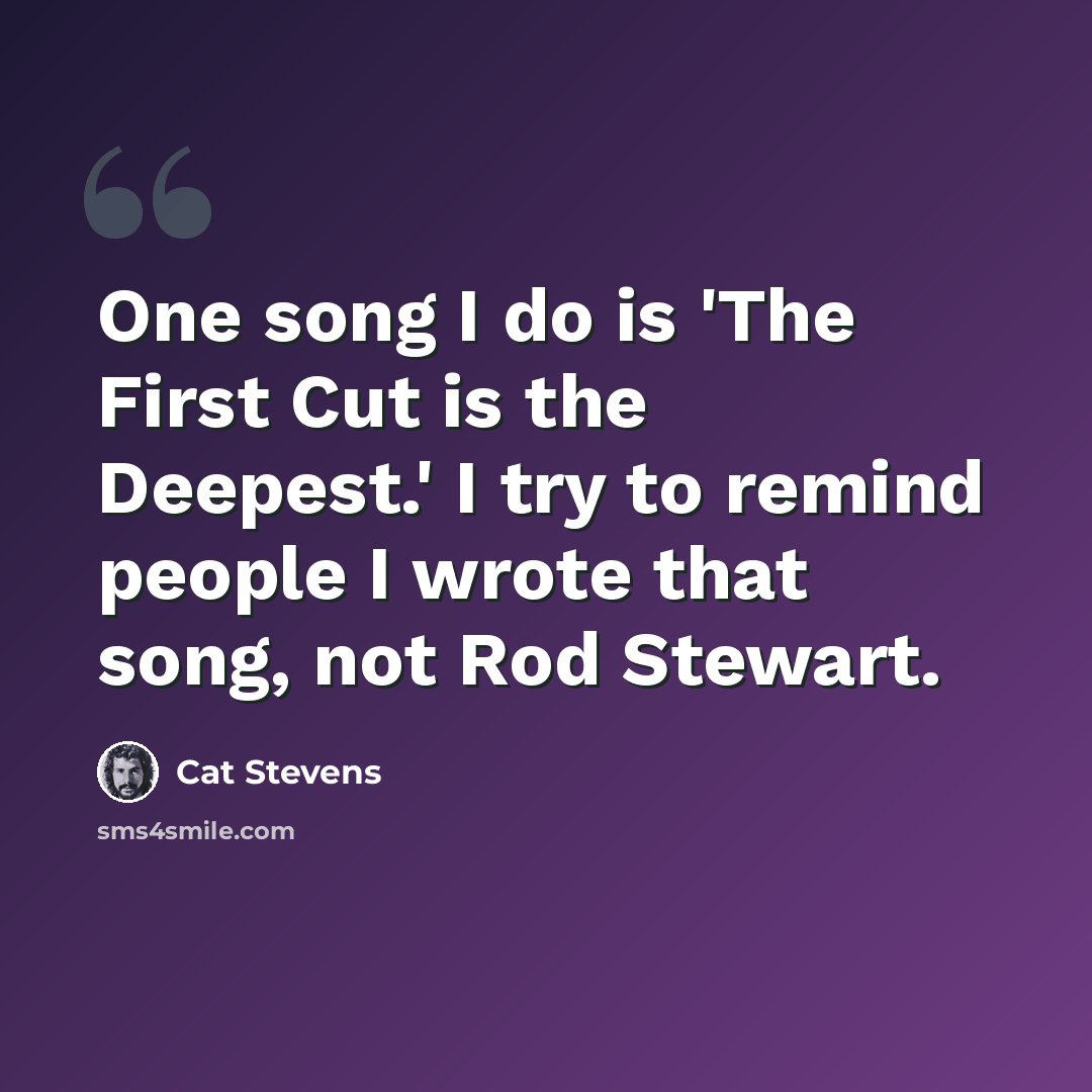 “One song I do is 'The First Cut is the Deepest.' I try to remind people I wrote that song, not Rod Stewart.” quote by Cat Stevens