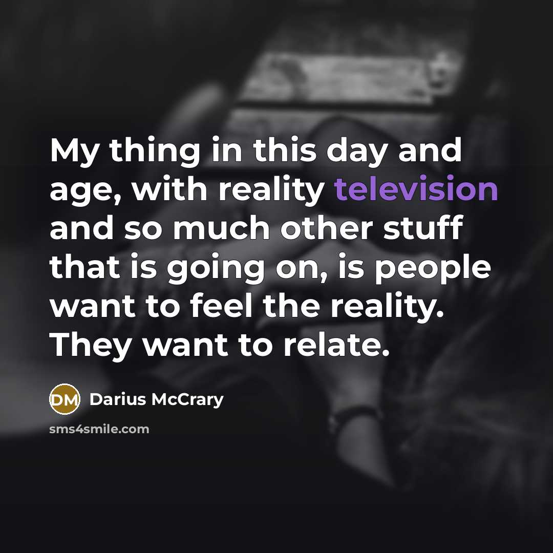 “My thing in this day and age, with reality television and so much other stuff that is going on, is people want to feel the reality. They want to relate.” quote by Darius McCrary