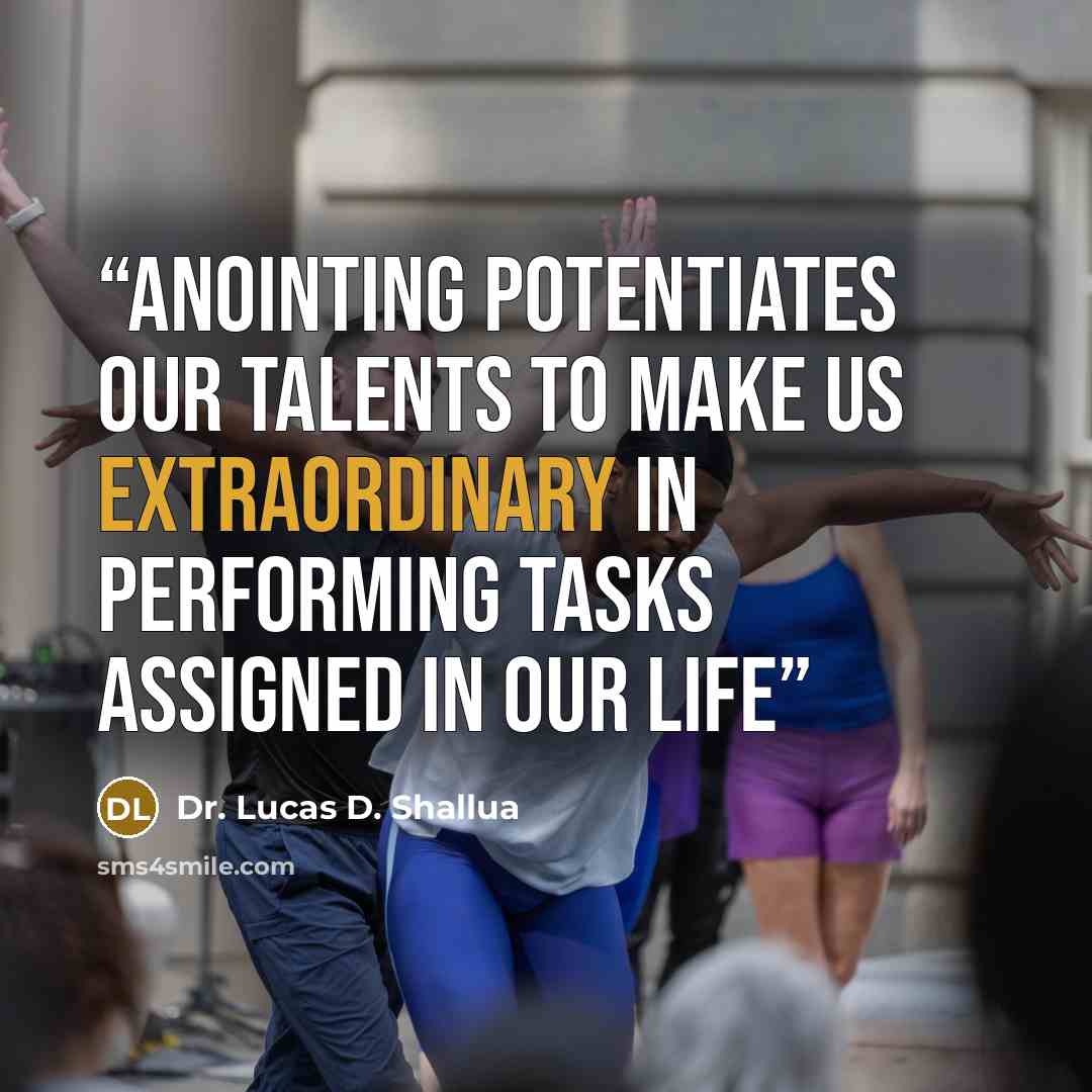 “Anointing potentiates our talents to make us extraordinary in performing tasks assigned in our life” quote by Dr. Lucas D. Shallua