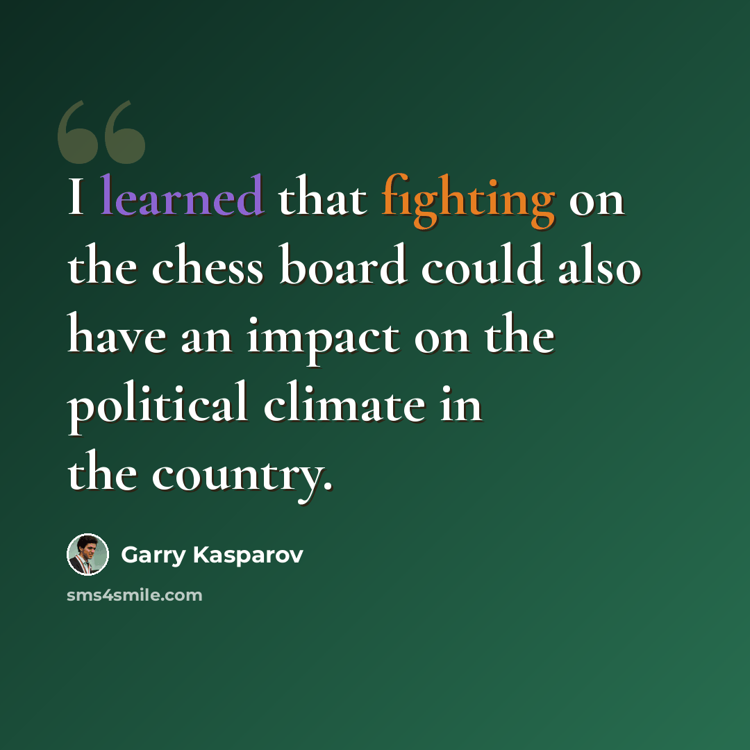 “I learned that fighting on the chess board could also have an impact on the political climate in the country.” quote by Garry Kasparov