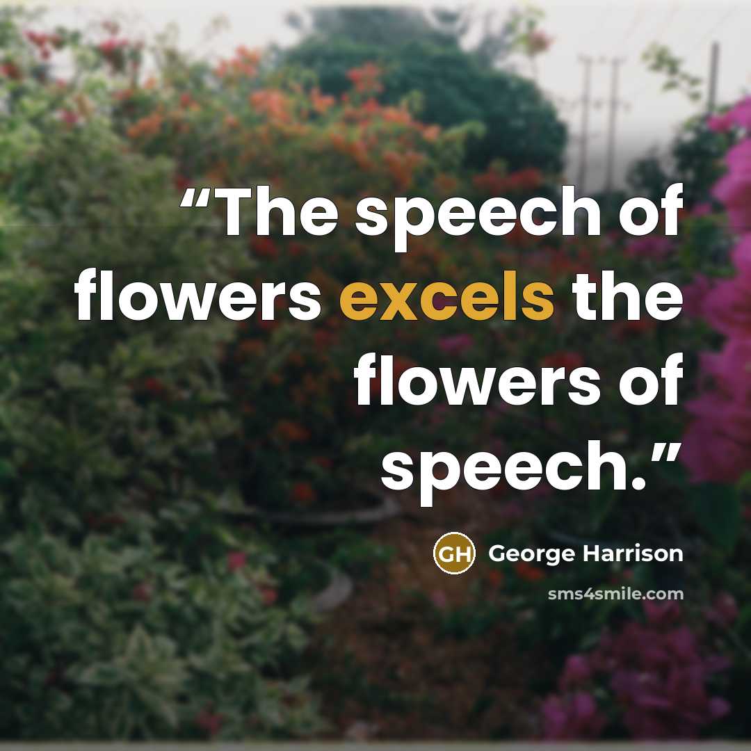 “The speech of flowers excels the flowers of speech.” quote by George Harrison