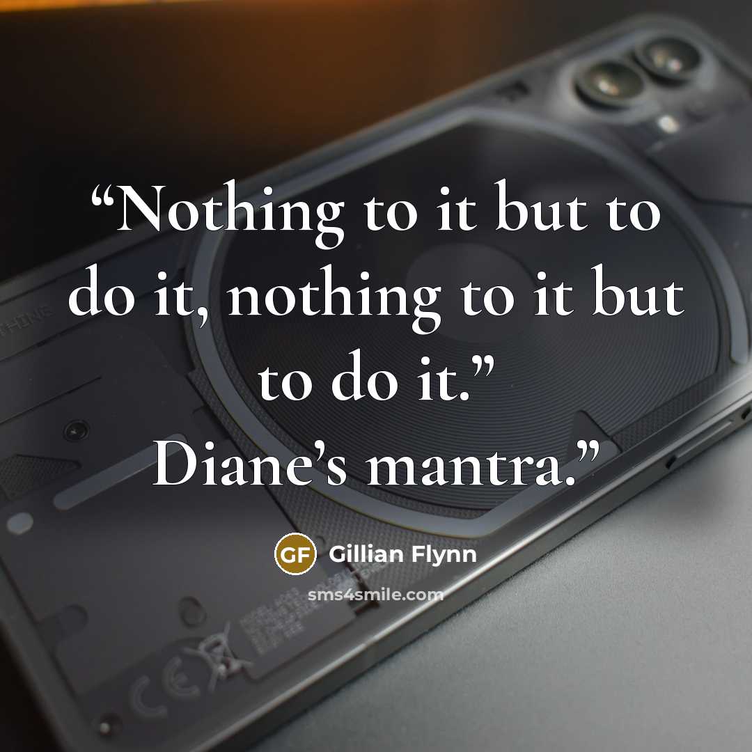 “Nothing to it but to do it, nothing to it but to do it.” Diane’s mantra.” quote by Gillian Flynn