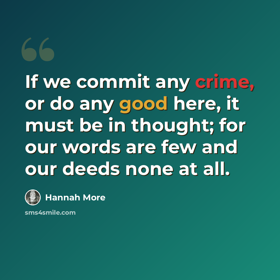 “If we commit any crime, or do any good here, it must be in thought; for our words are few and our deeds none at all.” quote by Hannah More