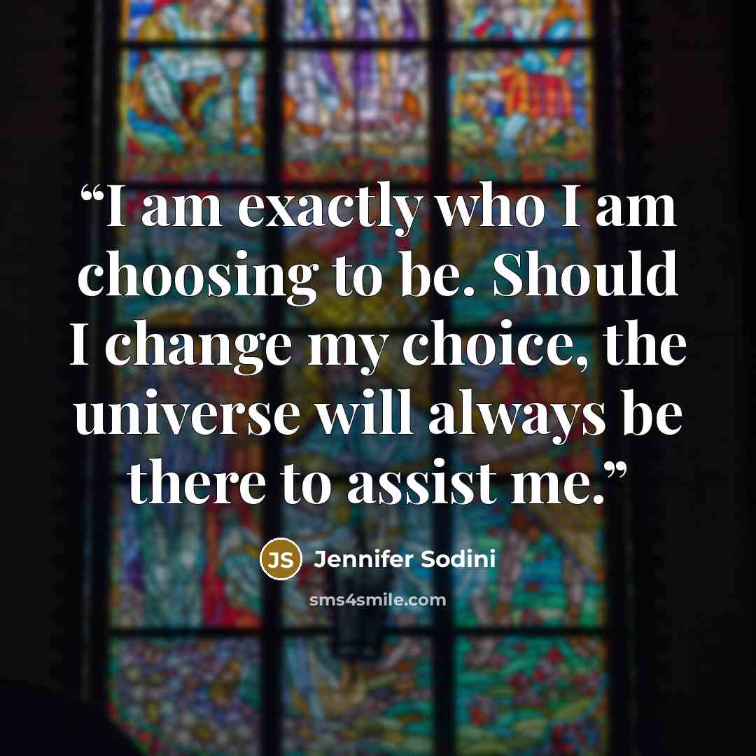 “I am exactly who I am choosing to be. Should I change my choice, the universe will always be there to assist me.” quote by Jennifer Sodini