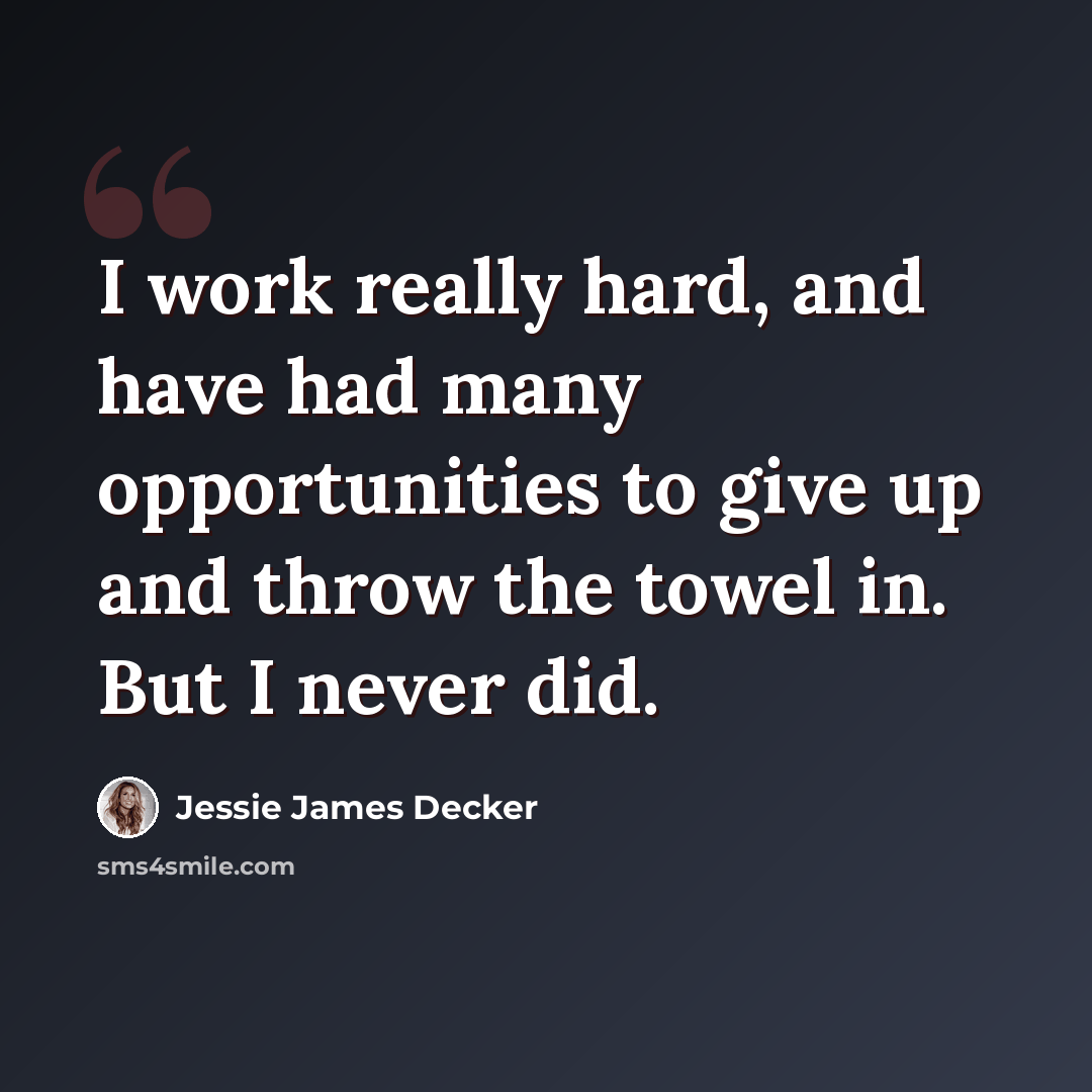 “I work really hard, and have had many opportunities to give up and throw the towel in. But I never did.” quote by Jessie James Decker