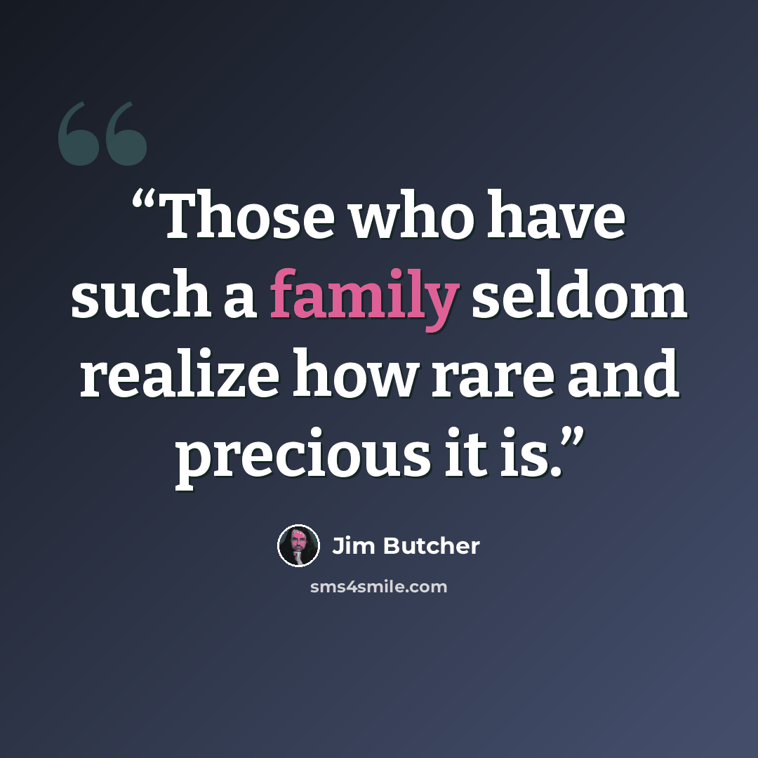 “Those who have such a family seldom realize how rare and precious it is.” quote by Jim Butcher