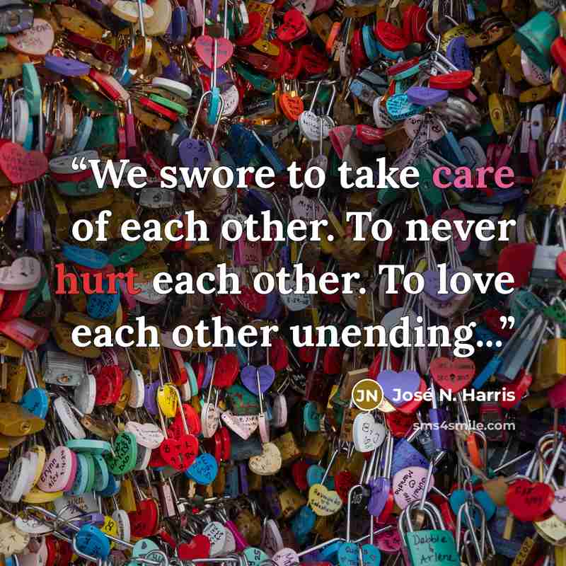 “We swore to take care of each other. To never hurt each other. To love each other unending...” quote by José N. Harris
