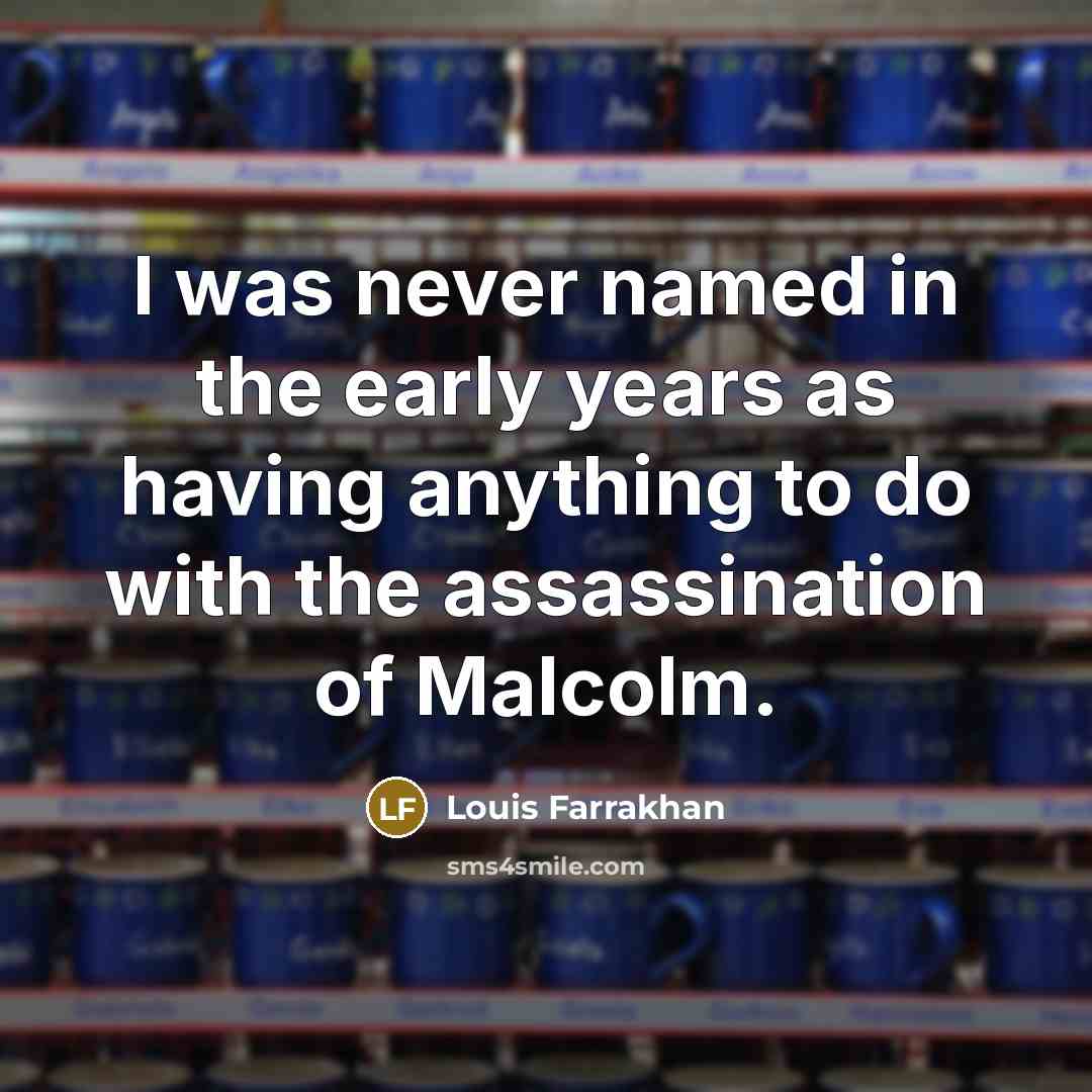 “I was never named in the early years as having anything to do with the assassination of Malcolm.” quote by Louis Farrakhan