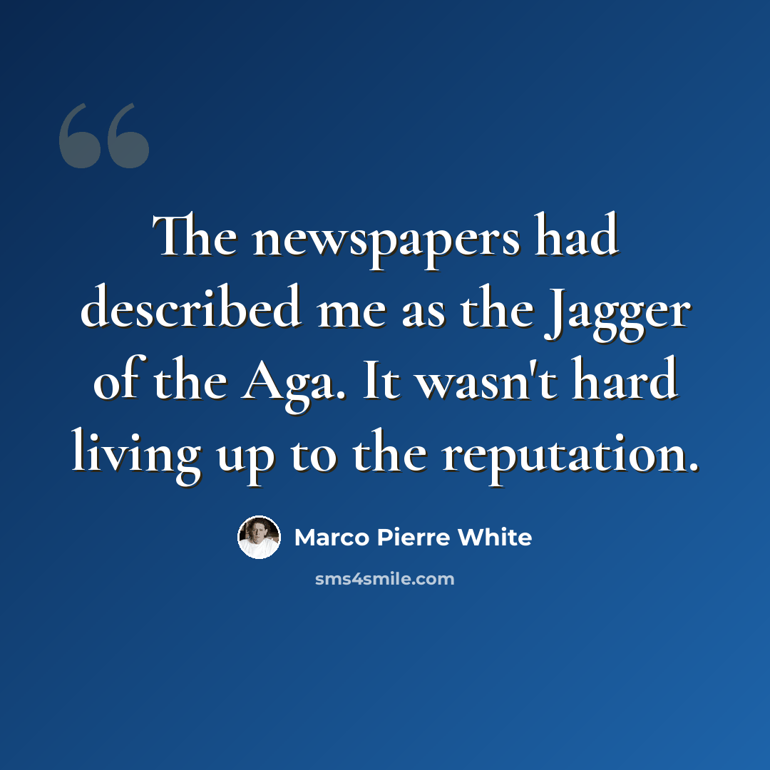 “The newspapers had described me as the Jagger of the Aga. It wasn't hard living up to the reputation.” quote by Marco Pierre White