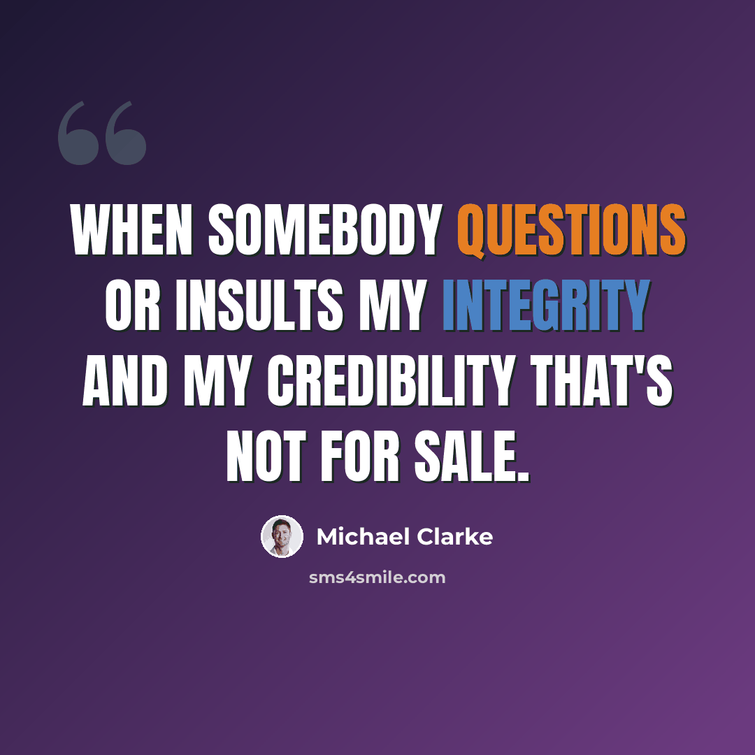 “When somebody questions or insults my integrity and my credibility that's not for sale.” quote by Michael Clarke